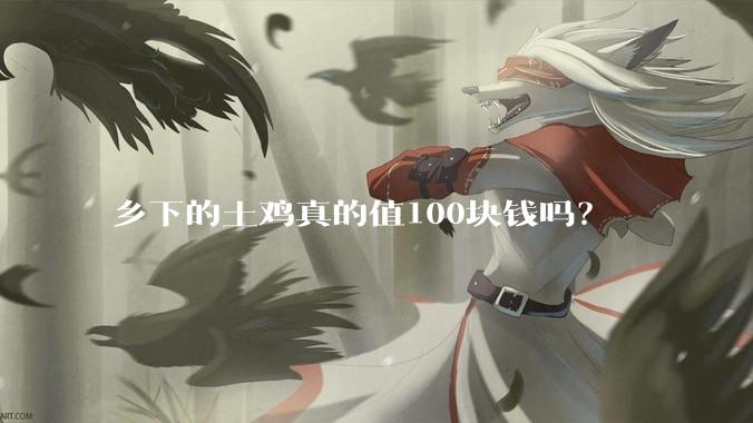 乡下的土鸡真的值100块钱吗？