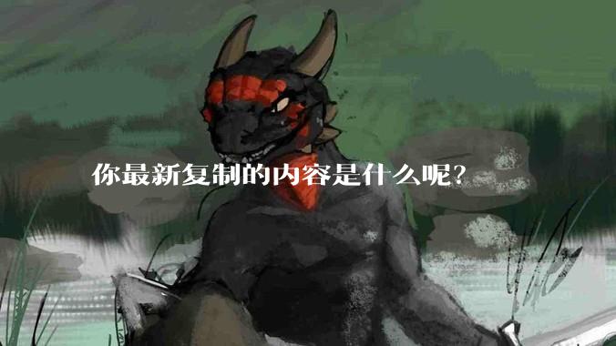 你最新复制的内容是什么呢？