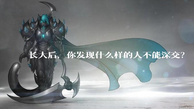 长大后，你发现什么样的人不能深交？