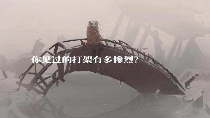 你见过的打架有多惨烈？