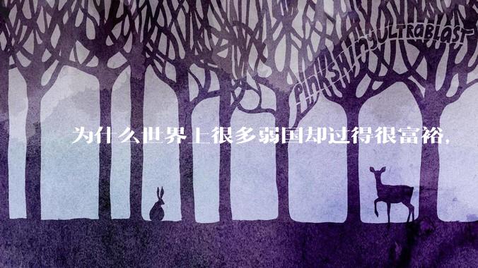 为什么世界上很多弱国却过得很富裕，“落后就要挨打”是不是一个伪命题？