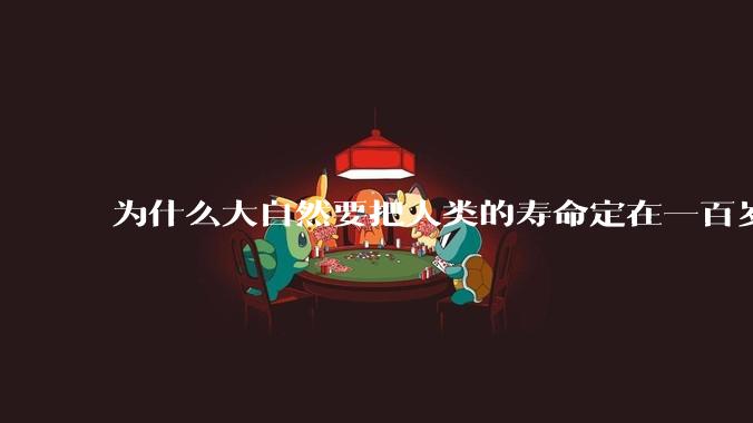 为什么大自然要把人类的寿命定在一百岁左右？