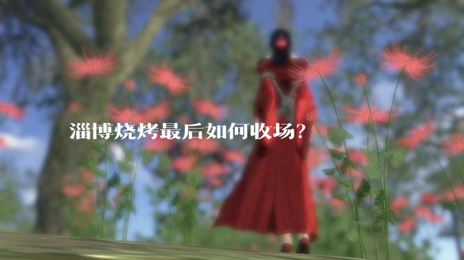淄博烧烤最后如何收场？