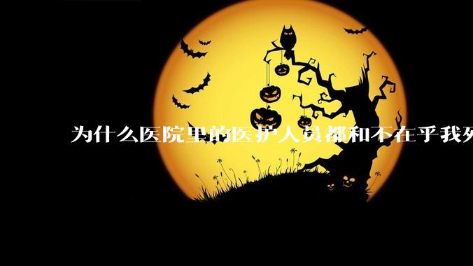 为什么医院里的医护人员都和不在乎我死活一样?