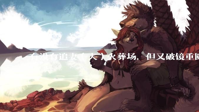 有没有追妻（夫）火葬场，但又破镜重圆的故事？