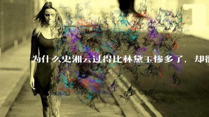 为什么史湘云过得比林黛玉惨多了，却很少有读者心疼她？