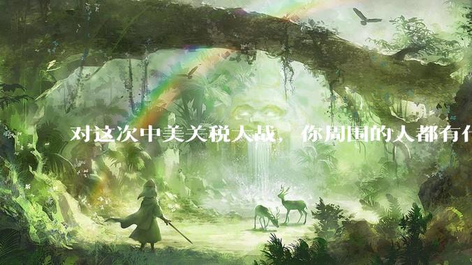 对这次中美关税大战，你周围的人都有什么反应，是赞成硬刚的多还是觉得被坑了？