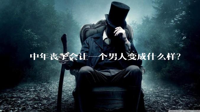 中年丧子会让一个男人变成什么样？
