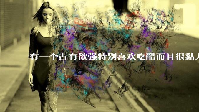 有一个占有欲强特别喜欢吃醋而且很黏人的男朋友是什么体验?