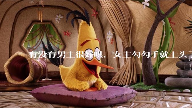 有没有男主很好哄，女主勾勾手就上头了的那种？
