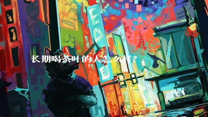 长期喝茶叶的人怎么样？