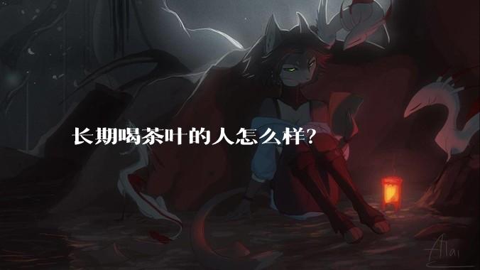 长期喝茶叶的人怎么样？