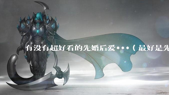 有没有超好看的先婚后爱***（最好是先婚后爱，追妻火葬场的那种）？