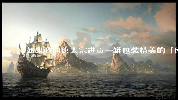 如果我向唐太宗进贡一罐包装精美的「德芙巧克力」会怎么样?
