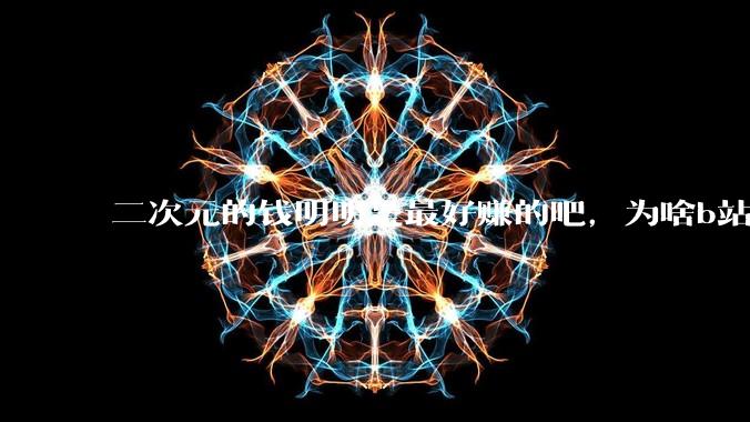 二次元的钱明明是最好赚的吧，为啥b站会亏损到现在呢？