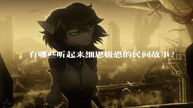 有哪些听起来细思极恐的民间故事？